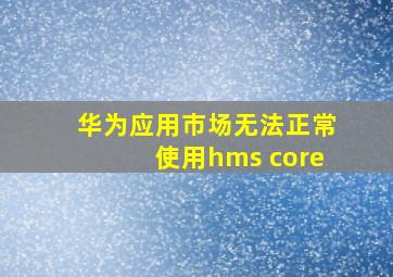 华为应用市场无法正常使用hms core